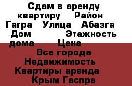 Сдам в аренду квартиру  › Район ­ Гагра › Улица ­ Абазга › Дом ­ 63/3 › Этажность дома ­ 5 › Цена ­ 10 000 - Все города Недвижимость » Квартиры аренда   . Крым,Гаспра